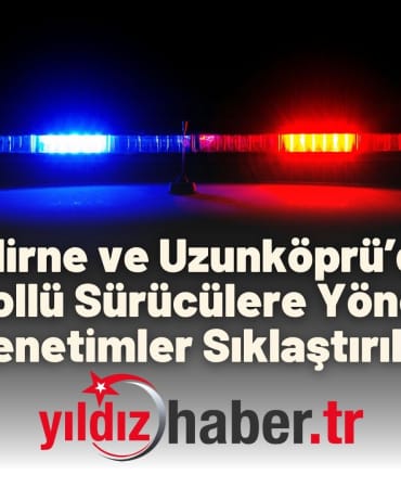Edirne ve Uzunköprü’de Alkollü Sürücülere Geçit Yok