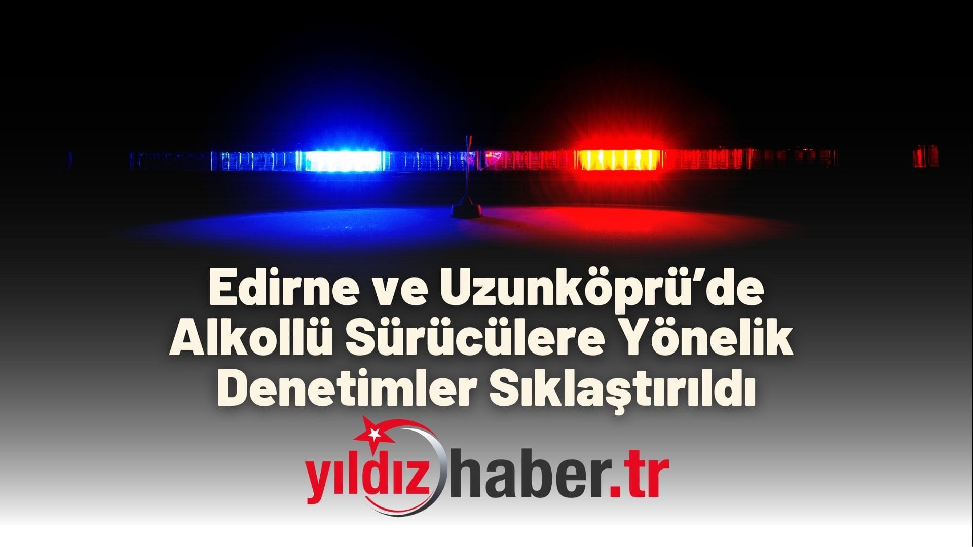 Edirne ve Uzunköprü’de Alkollü Sürücülere Geçit Yok