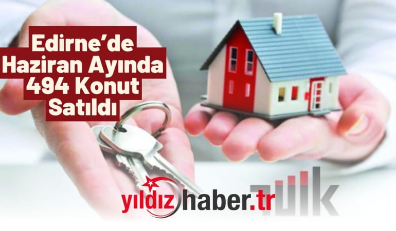 Edirne’de Haziran Ayında 494 Konut Satıldı