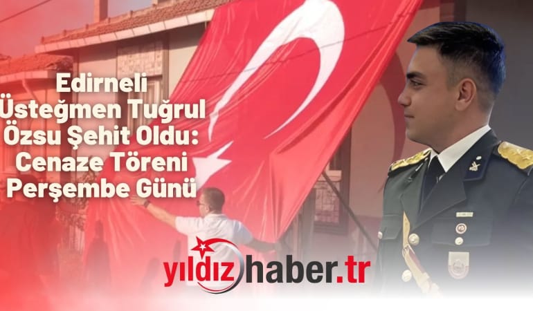 Edirneli Üsteğmen Tuğrul Özsu Şehit Oldu: Cenaze Töreni Perşembe Günü