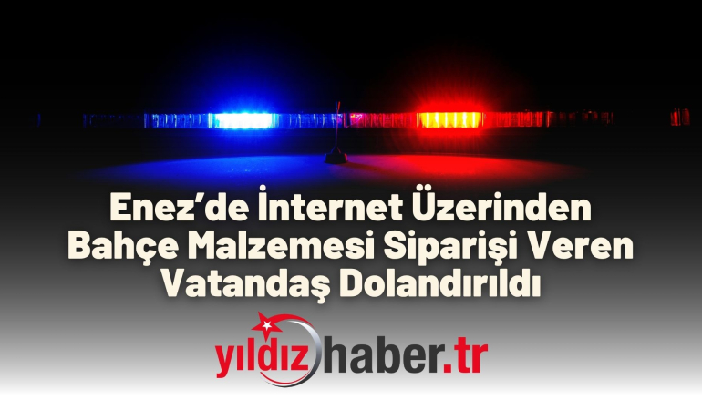 Enez’de İnternet Üzerinden Bahçe Malzemesi Siparişi Veren Vatandaş Dolandırıldı