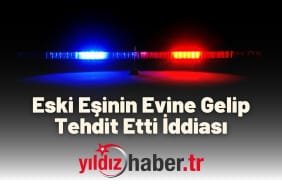Eski Eşinin Evine Gelip Tehdit Etti İddiası