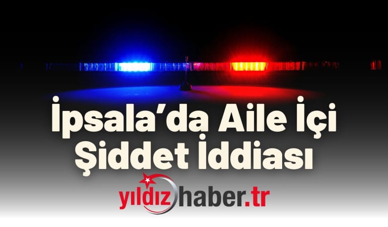İpsala’da Aile İçi Şiddet İddiası