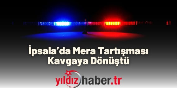 İpsala’da Mera Tartışması Kavgaya Dönüştü