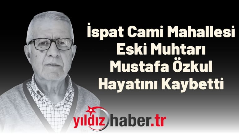 İspat Cami Mahallesi Eski Muhtarı Mustafa Özkul Hayatını Kaybetti