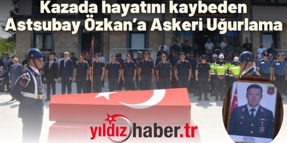 Kazada hayatını kaybeden Astsubay Özkan’a Askeri Uğurlama