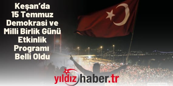 Keşan’da 15 Temmuz Demokrasi ve Milli Birlik Günü Etkinlik Programı Belli Oldu