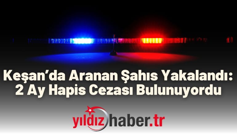 Keşan’da Aranan Şahıs Yakalandı: 2 Ay Hapis Cezası Bulunuyordu