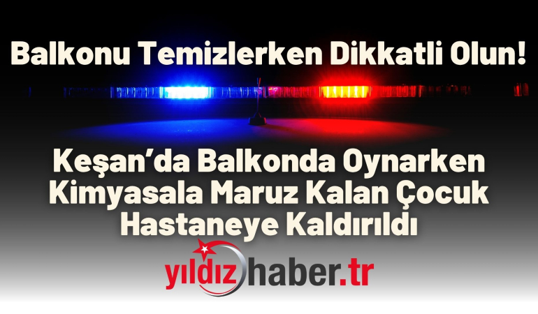 Keşan’da Balkonda Oynarken Kimyasala Maruz Kalan Çocuk Hastaneye Kaldırıldı