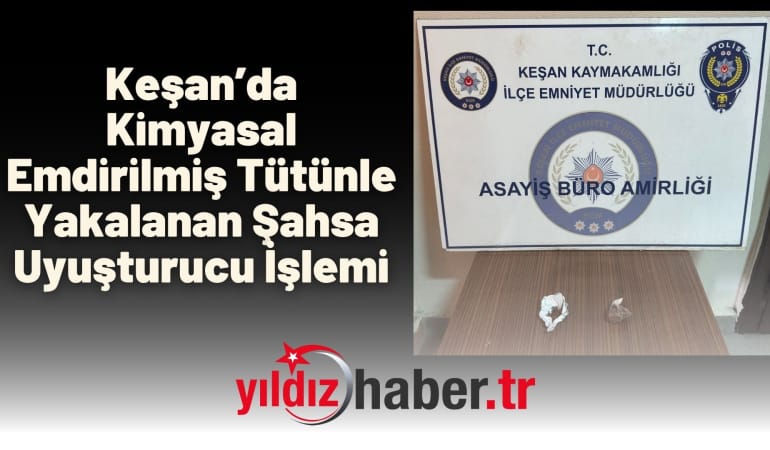 Keşan’da Kimyasal Emdirilmiş Tütünle Yakalanan Şahsa Uyuşturucu İşlemi