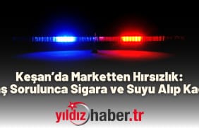Keşan’da Marketten Hırsızlık Yaş Sorulunca Sigara ve Suyu Alıp Kaçtı