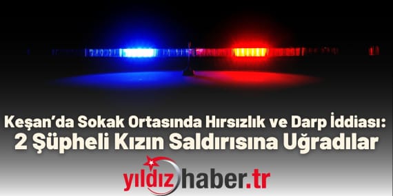 Keşan’da Sokak Ortasında Hırsızlık ve Darp İddiası 2 Şüpheli Kızın Saldırısına Uğradılar
