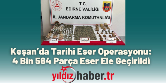 Keşan’da Tarihi Eser Operasyonu 4 Bin 564 Parça Eser Ele Geçirildi