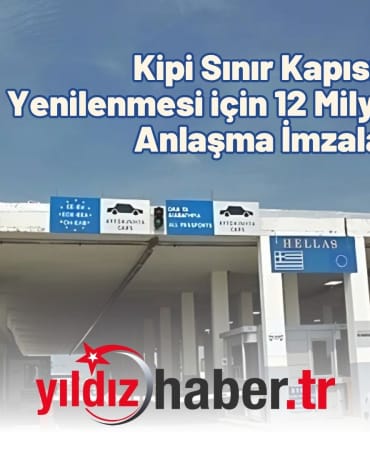 Kipi Sınır Kapısı Yenilenmesi için 12 Milyon Euro’luk Anlaşma İmzalandı