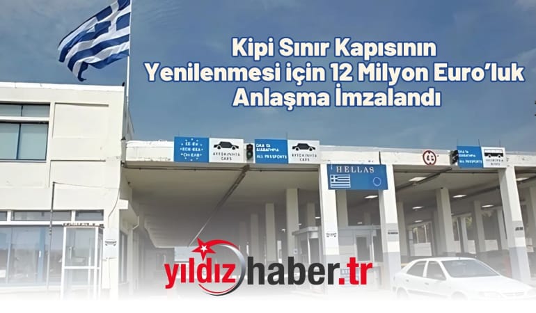 Kipi Sınır Kapısı Yenilenmesi için 12 Milyon Euro’luk Anlaşma İmzalandı