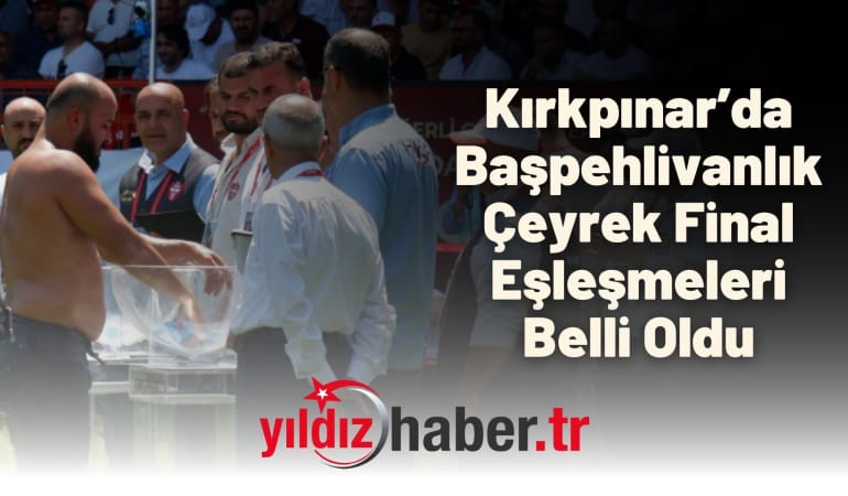 Kırkpınar’da Başpehlivanlık Çeyrek Final Eşleşmeleri Belli Oldu