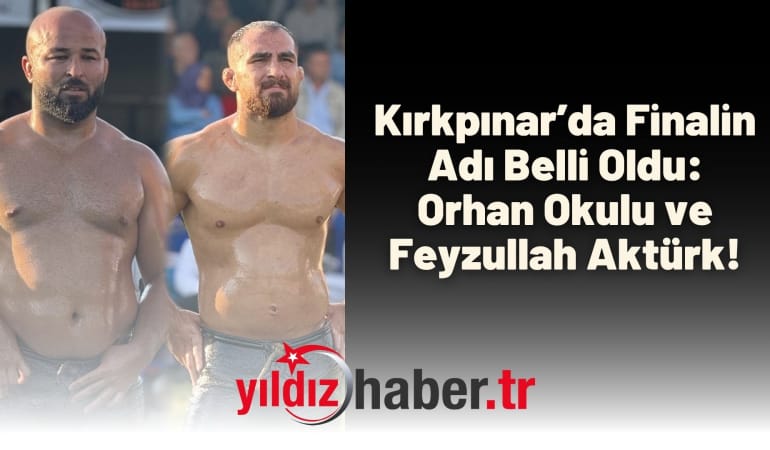 Kırkpınar’da Finalin Adı Belli Oldu: Orhan Okulu ve Feyzullah Aktürk!