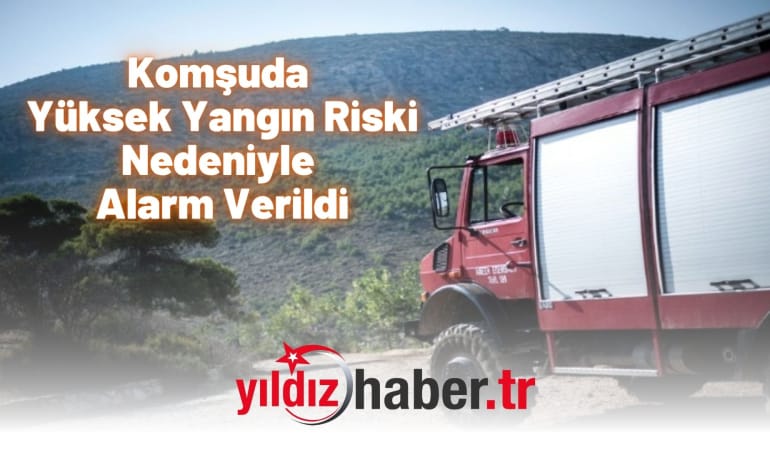 Komşuda Yüksek Yangın Riski Nedeniyle Alarm Verildi
