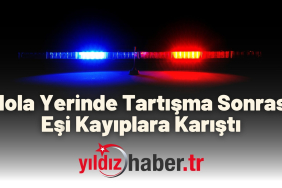 Mola Yerinde Tartışma Sonrası Eşi Kayıplara Karıştı