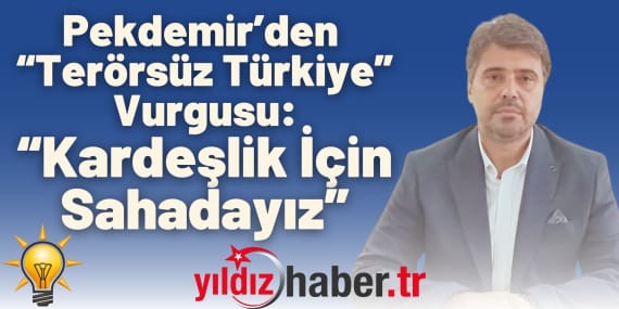 Pekdemir’den “Terörsüz Türkiye” Vurgusu “Kardeşlik İçin Sahadayız”