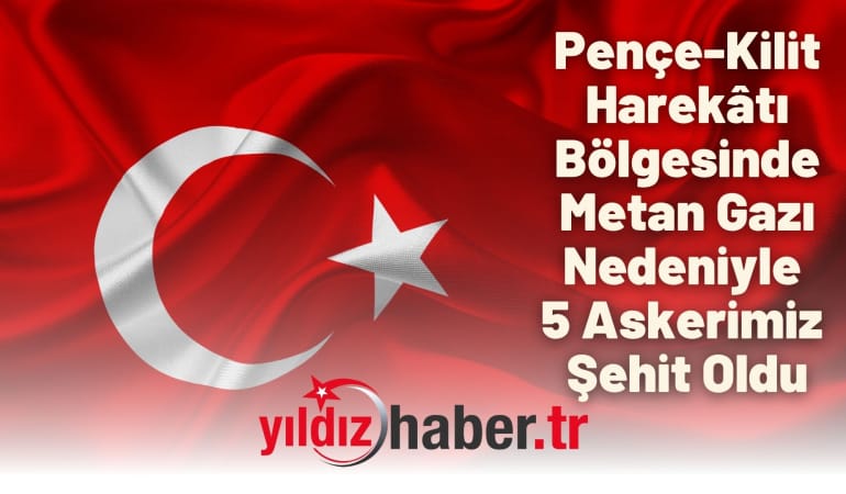 Pençe-Kilit Harekâtı Bölgesinde Metan Gazı Nedeniyle 5 Askerimiz Şehit Oldu