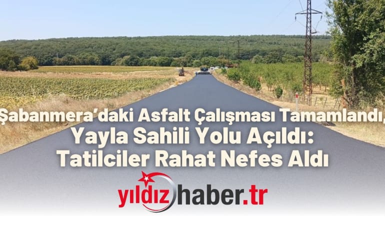 Şabanmera’daki Asfalt Çalışması Tamamlandı, Yayla Sahili Yolu Açıldı: Tatilciler Rahat Nefes Aldı