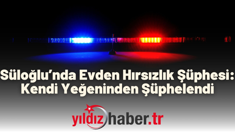 Süloğlu’nda Evden Hırsızlık Şüphesi: Kendi Yeğeninden Şüphelendi