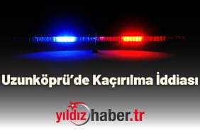 Uzunköprü’de Kaçırılma İddiası