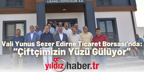 Vali Yunus Sezer Edirne Ticaret Borsası’nda “Çiftçimizin Yüzü Gülüyor”