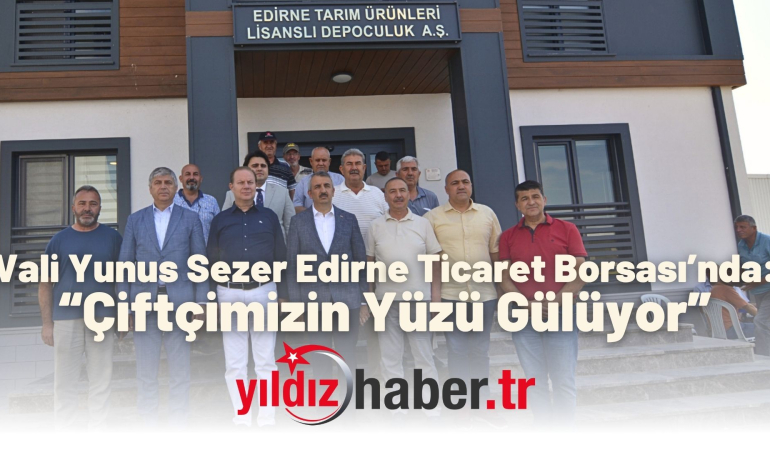 Vali Yunus Sezer Edirne Ticaret Borsası’nda: “Çiftçimizin Yüzü Gülüyor”