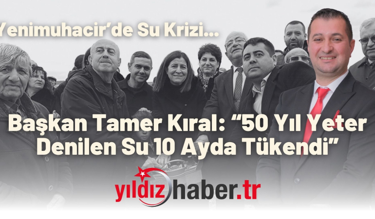 Yenimuhacir’de Su Krizi… Başkan Tamer Kıral: “50 Yıl Yeter Denilen Su 10 Ayda Tükendi”