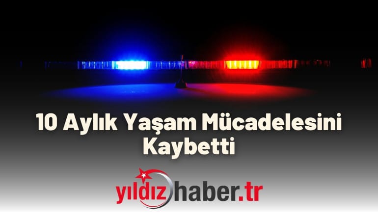 10 Aylık Yaşam Mücadelesini Kaybetti