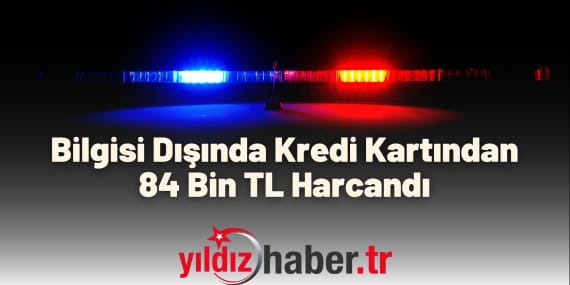 Bilgisi Dışında Kredi Kartından 84 Bin TL Harcandı