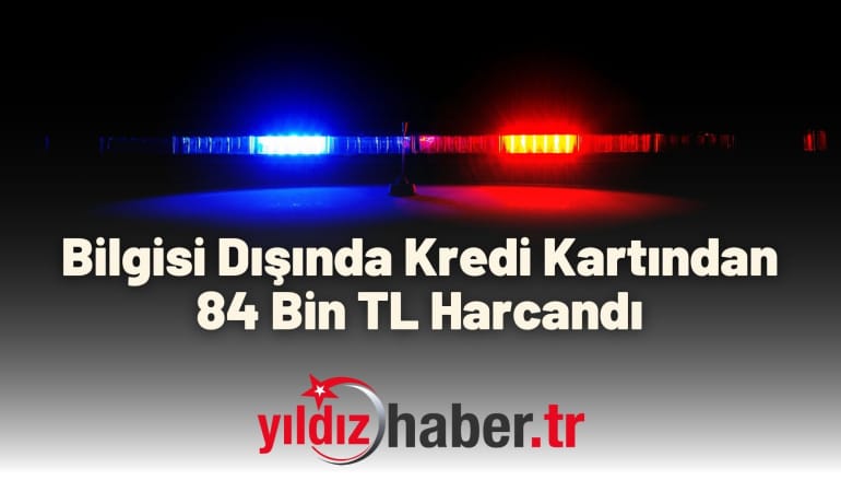 Bilgisi Dışında Kredi Kartından 84 Bin TL Harcandı