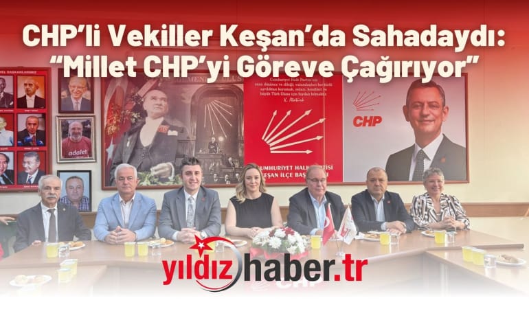 CHP’li Vekiller Keşan’da Sahadaydı: “Millet CHP’yi Göreve Çağırıyor”