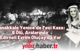 Çanakkale Yenice’de Feci Kaza 6 Ölü, Aralarında Edirneli Evrim Oluçay da Var
