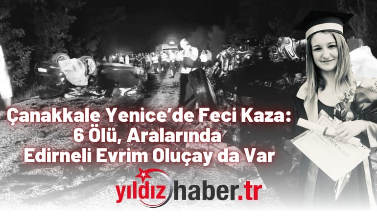Çanakkale Yenice’de Feci Kaza: 6 Ölü, Aralarında Edirneli Evrim Oluçay da Var