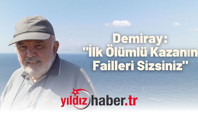 Demiray: “İlk Ölümlü Kazanın Failleri Sizsiniz”