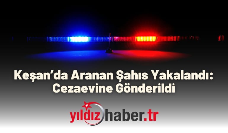 Keşan’da Aranan Şahıs Yakalandı: Cezaevine Gönderildi