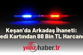 Keşan’da Arkadaş İhaneti Kredi Kartından 88 Bin TL Harcandı!