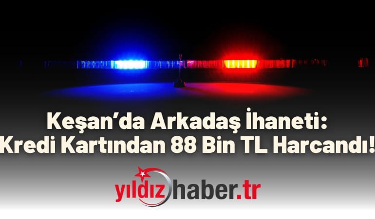Keşan’da Arkadaş İhaneti: Kredi Kartından 88 Bin TL Harcandı!