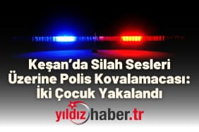 Keşan’da Silah Sesleri Üzerine Polis Kovalamacası İki Çocuk Yakalandı