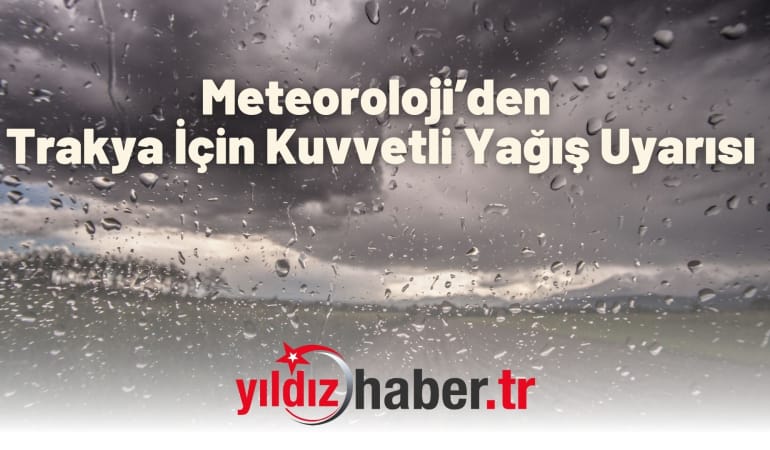 Meteoroloji’den Trakya İçin Kuvvetli Yağış Uyarısı