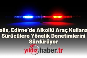 Polis, Edirne’de Alkollü Araç Kullanan Sürücülere Yönelik Denetimlerini Sürdürüyor