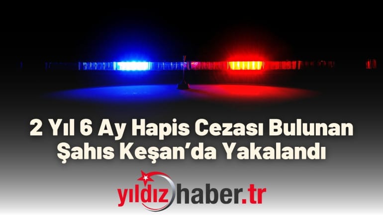 2 Yıl 6 Ay Hapis Cezası Bulunan Şahıs Keşan’da Yakalandı