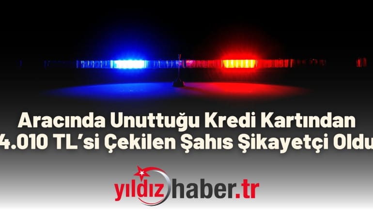 Aracında Unuttuğu Kredi Kartından 4.010 TL’si Çekilen Şahıs Şikayetçi Oldu
