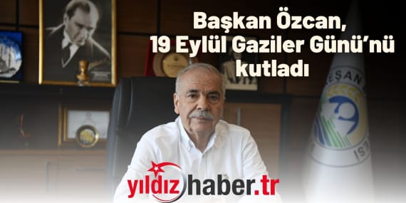 Başkan Özcan, 19 Eylül Gaziler Günü’nü kutladı