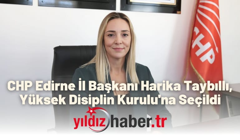 CHP Edirne İl Başkanı Harika Taybıllı, Yüksek Disiplin Kurulu’na Seçildi