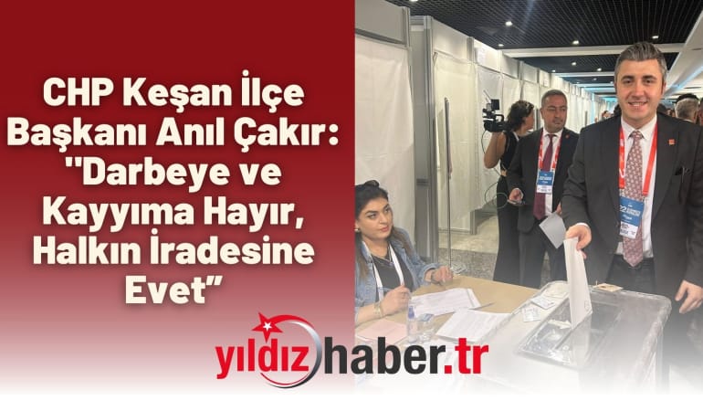 CHP Keşan İlçe Başkanı Anıl Çakır: “Darbeye ve Kayyıma Hayır, Halkın İradesine Evet”