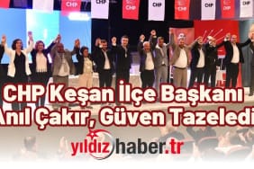 CHP Keşan İlçe Başkanı Anıl Çakır, Güven Tazeledi